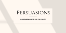 Persuasions: Man’s Opinion or Biblical Fact?